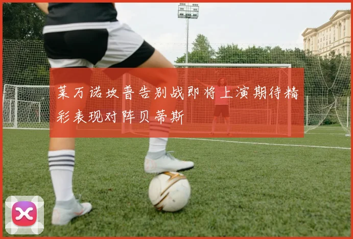 莱万诺坎普告别战即将上演期待精彩表现对阵贝蒂斯