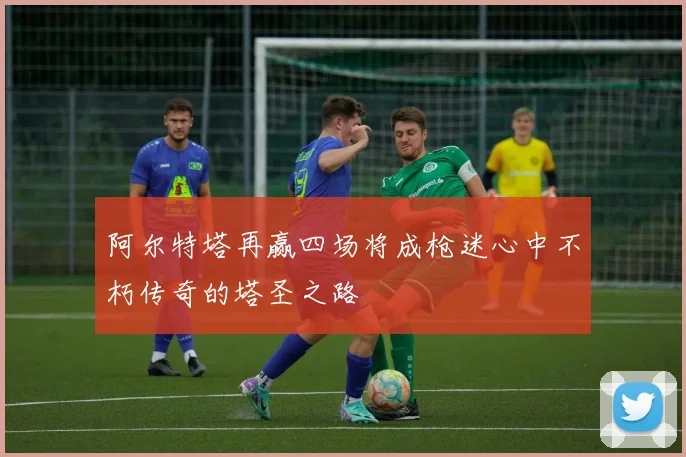 阿尔特塔再赢四场将成枪迷心中不朽传奇的塔圣之路
