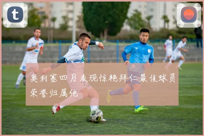 奥利塞四月表现惊艳拜仁最佳球员荣誉归属他