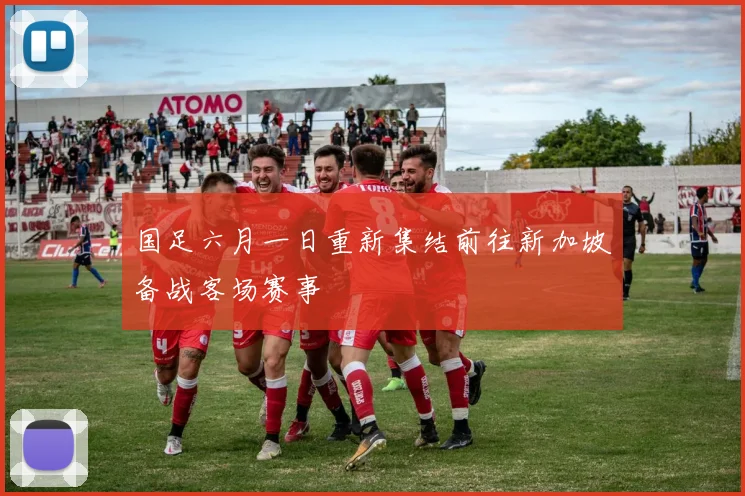 国足六月一日重新集结前往新加坡备战客场赛事