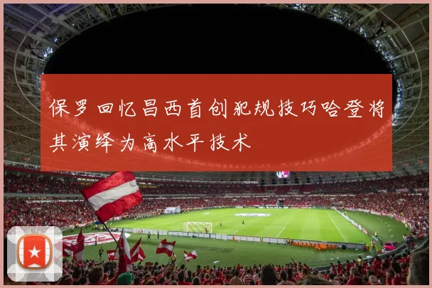 保罗回忆昌西首创犯规技巧哈登将其演绎为高水平技术