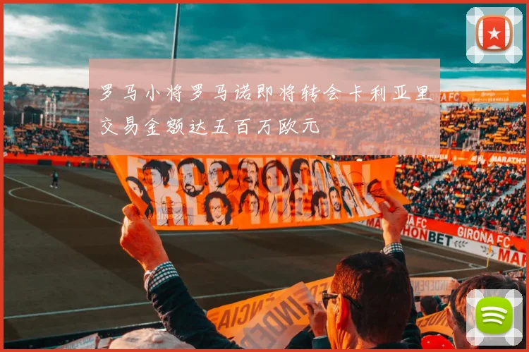 罗马小将罗马诺即将转会卡利亚里交易金额达五百万欧元