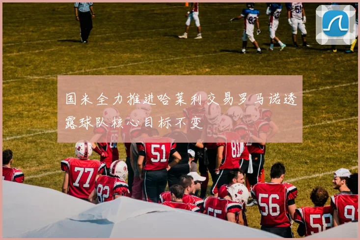 国米全力推进哈莱利交易罗马诺透露球队核心目标不变
